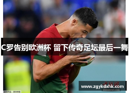 C罗告别欧洲杯 留下传奇足坛最后一舞