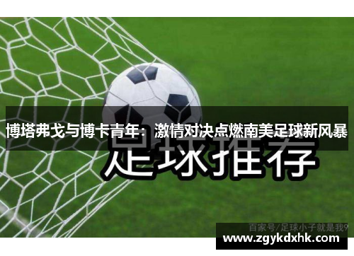 博塔弗戈与博卡青年：激情对决点燃南美足球新风暴