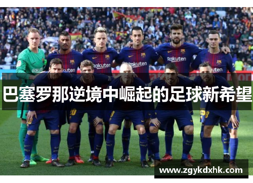 巴塞罗那逆境中崛起的足球新希望