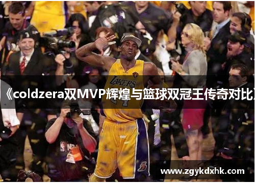 《coldzera双MVP辉煌与篮球双冠王传奇对比》