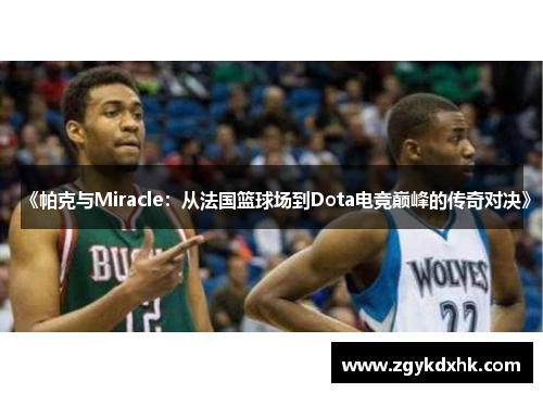 《帕克与Miracle：从法国篮球场到Dota电竞巅峰的传奇对决》