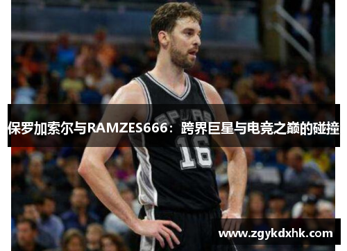 保罗加索尔与RAMZES666：跨界巨星与电竞之巅的碰撞